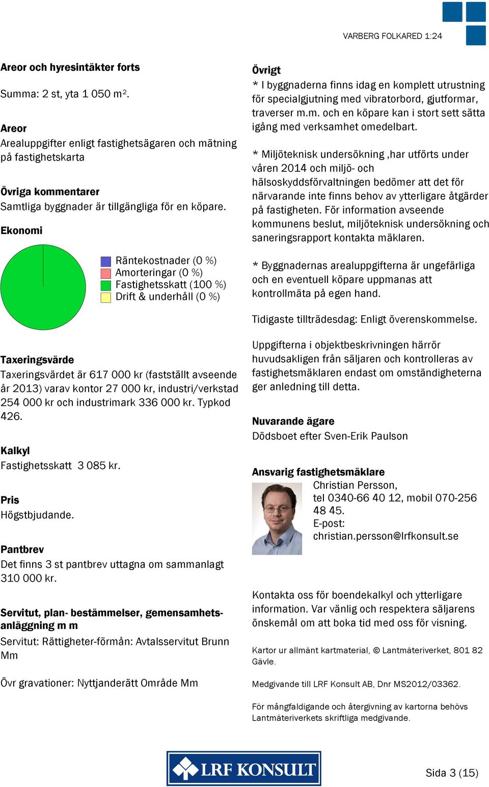 Ekonomi Räntekostnader (0 %) Amorteringar (0 %) Fastighetsskatt (100 %) Drift & underhåll (0 %) Övrigt * I byggnaderna finns idag en komplett utrustning för specialgjutning med vibratorbord,