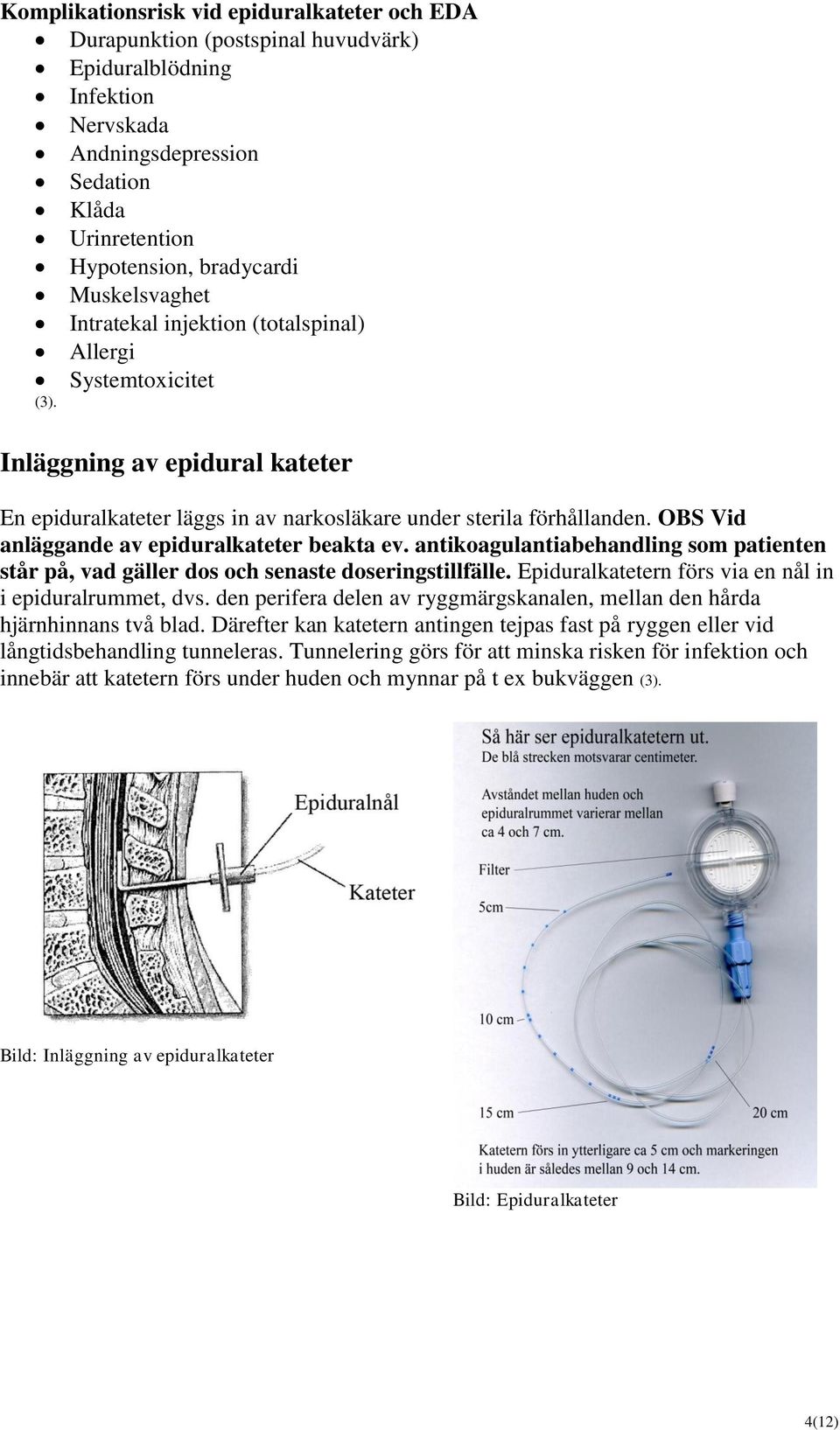 OBS Vid anläggande av epiduralkateter beakta ev. antikoagulantiabehandling som patienten står på, vad gäller dos och senaste doseringstillfälle.