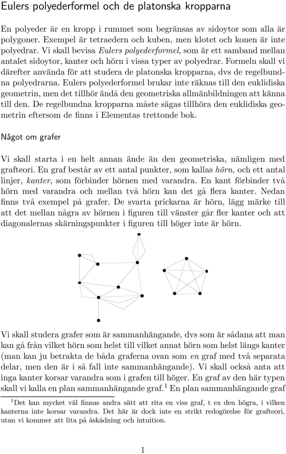 Formeln skall vi därefter använda för att studera de platonska kropparna, dvs de regelbundna polyedrarna.