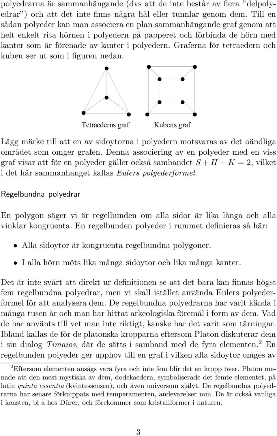 Graferna för tetraedern och kuben ser ut som i figuren nedan. Tetraederns graf Kubens graf Lägg märke till att en av sidoytorna i polyedern motsvaras av det oändliga området som omger grafen.