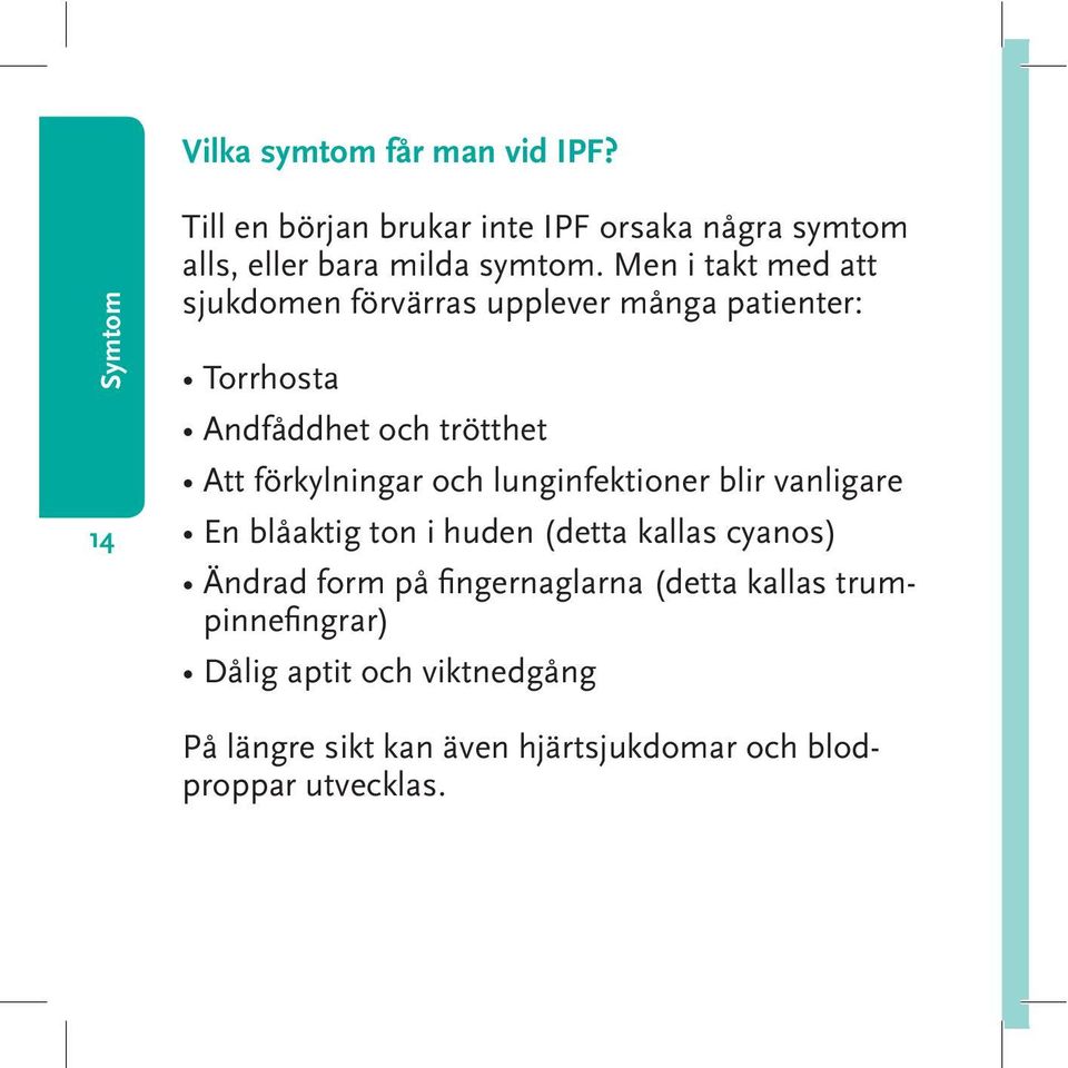 Men i takt med att sjukdomen förvärras upplever många patienter: Torrhosta Andfåddhet och trötthet Att förkylningar