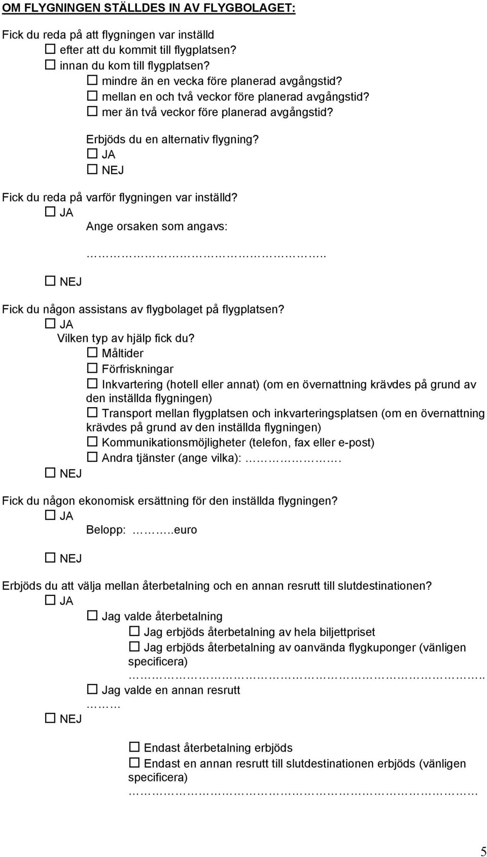 Ange orsaken som angavs:.. Fick du någon assistans av flygbolaget på flygplatsen? Vilken typ av hjälp fick du?