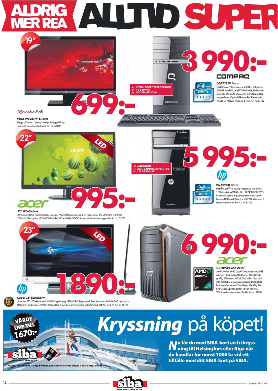 Art nr: A6160 22 LED 6 GB MINNE AMD RADEON HD 7450 1 GB 1 TB HÅRDDISK 5 5 995:- 3 990:- 995:- 22 LED-Skärm 22 Slimmad LED-monitor i läcker design. 1920x1080 upplösning. 5 ms responstid.