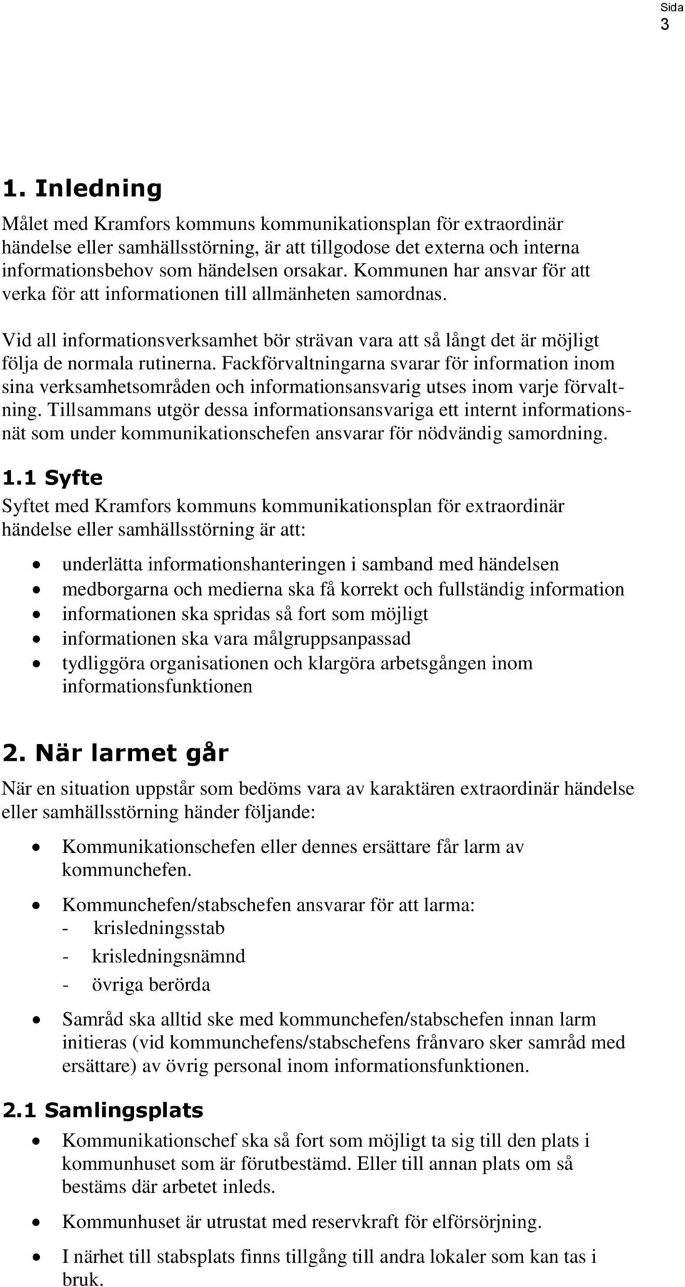 Fackförvaltningarna svarar för information inom sina verksamhetsområden och informationsansvarig utses inom varje förvaltning.