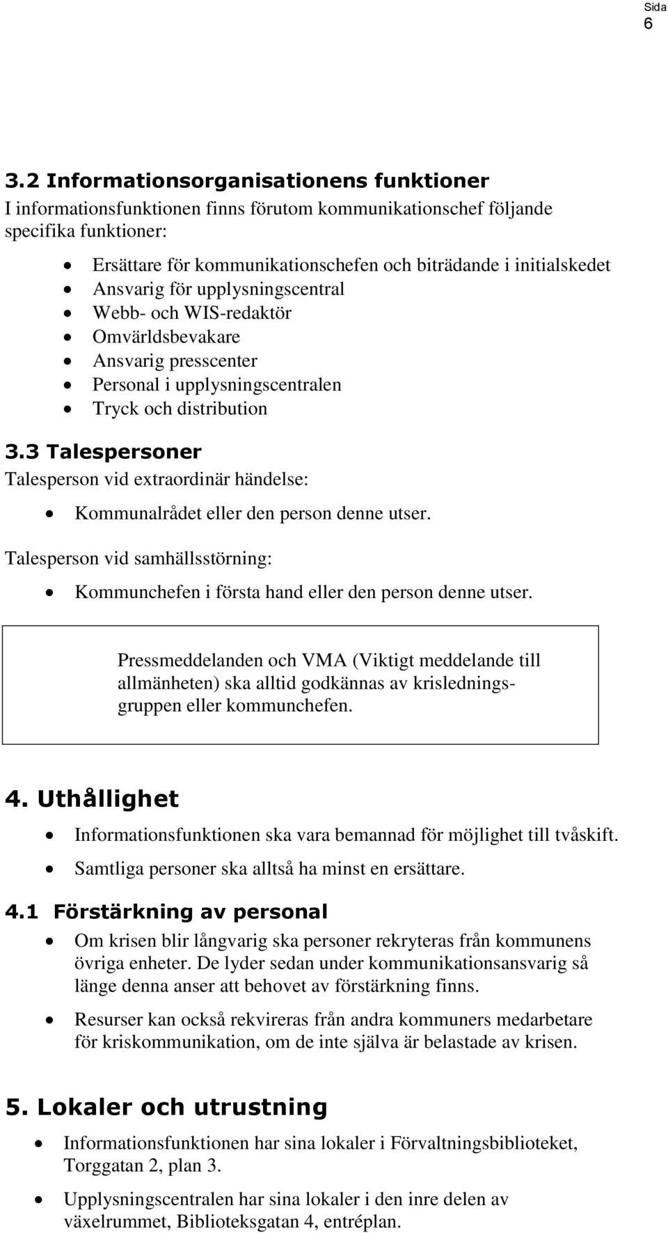 3 Talespersoner Talesperson vid extraordinär händelse: Kommunalrådet eller den person denne utser. Talesperson vid samhällsstörning: Kommunchefen i första hand eller den person denne utser.