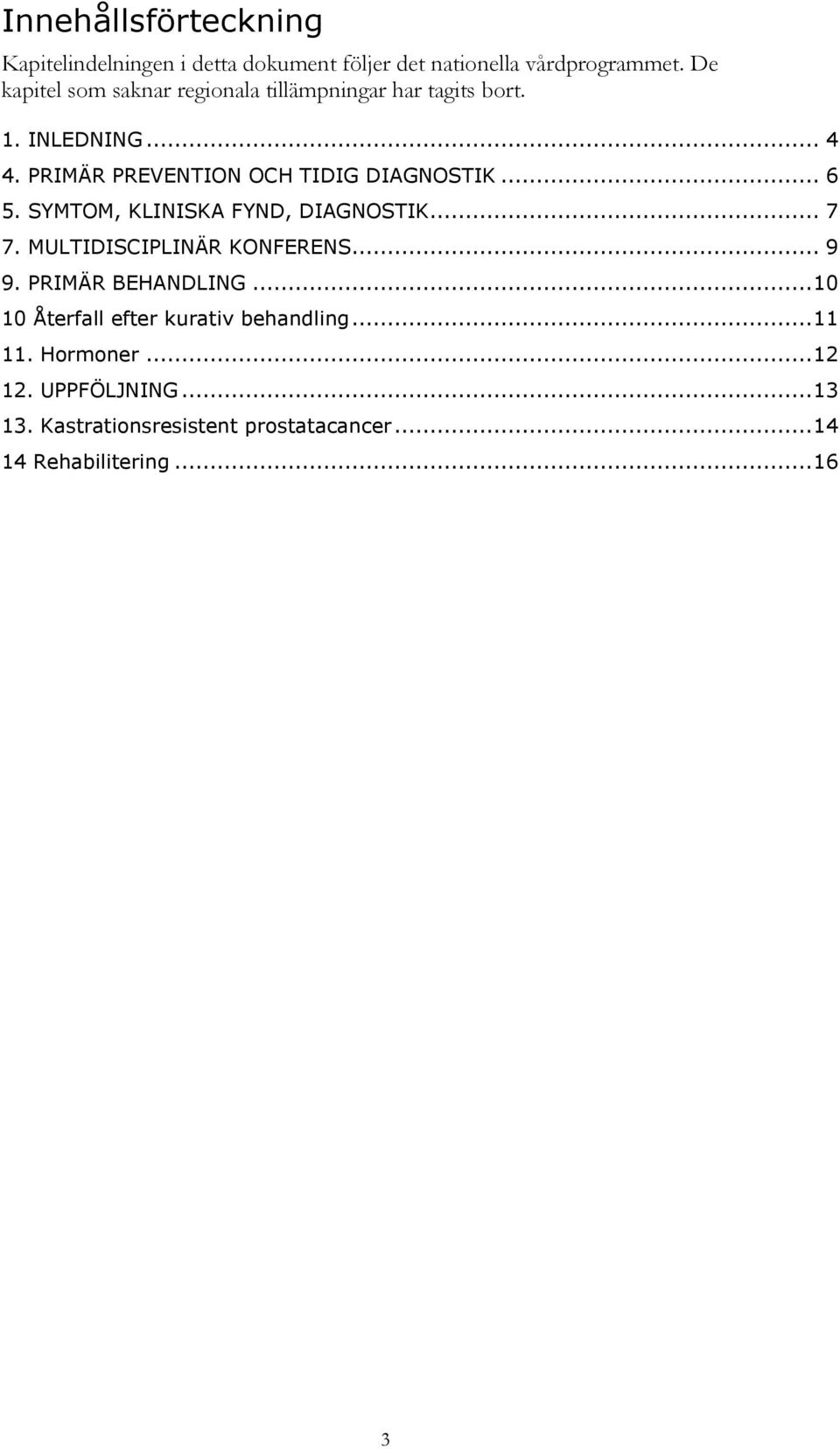 PRIMÄR PREVENTION OCH TIDIG DIAGNOSTIK... 6 5. SYMTOM, KLINISKA FYND, DIAGNOSTIK... 7 7. MULTIDISCIPLINÄR KONFERENS... 9 9.