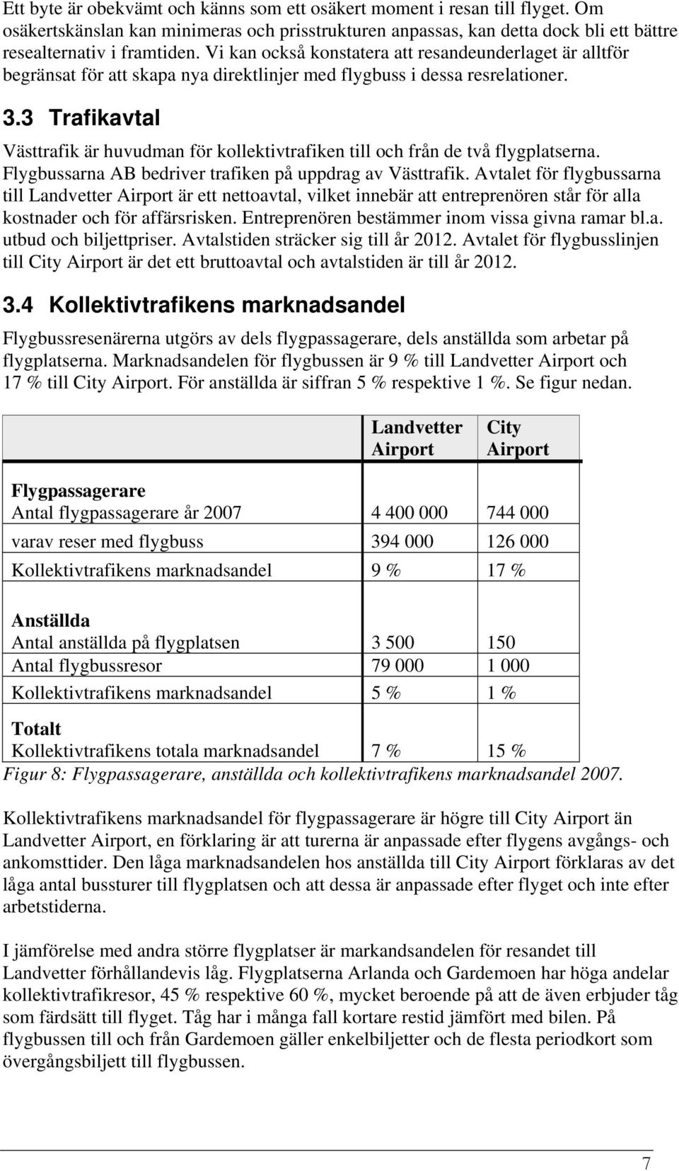 3 Trafikavtal Västtrafik är huvudman för kollektivtrafiken till och från de två flygplatserna. Flygbussarna AB bedriver trafiken på uppdrag av Västtrafik.