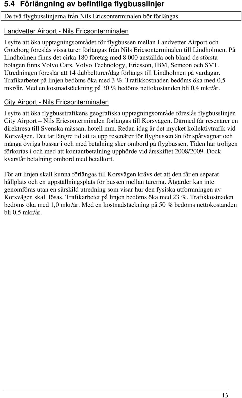 Lindholmen. På Lindholmen finns det cirka 180 företag med 8 000 anställda och bland de största bolagen finns Volvo Cars, Volvo Technology, Ericsson, IBM, Semcon och SVT.