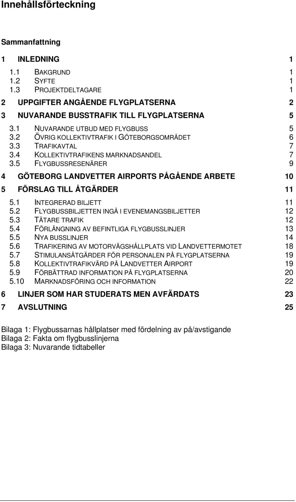 5 FLYGBUSSRESENÄRER 9 4 GÖTEBORG LANDVETTER AIRPORTS PÅGÅENDE ARBETE 10 5 FÖRSLAG TILL ÅTGÄRDER 11 5.1 INTEGRERAD BILJETT 11 5.2 FLYGBUSSBILJETTEN INGÅ I EVENEMANGSBILJETTER 12 5.3 TÄTARE TRAFIK 12 5.