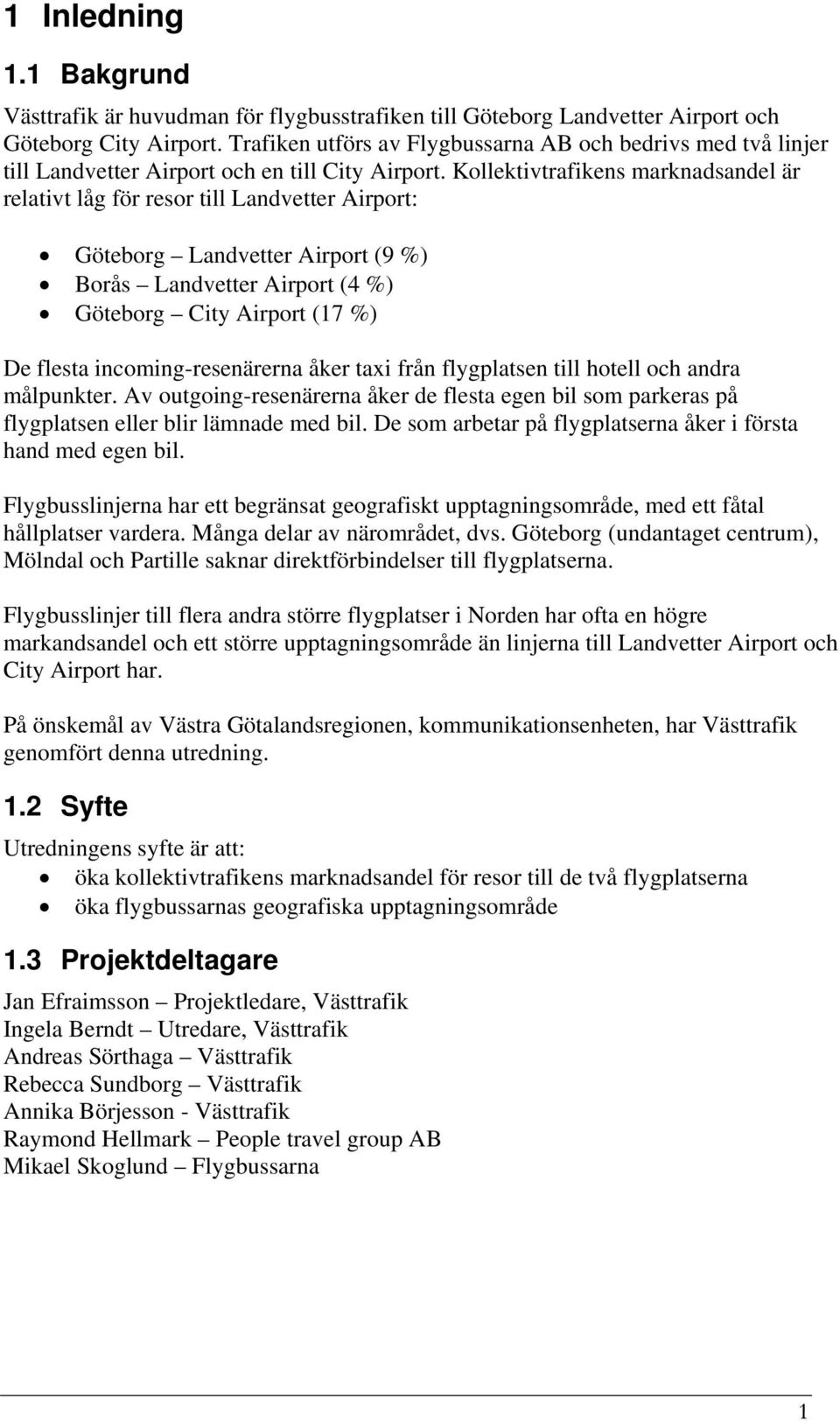 Kollektivtrafikens marknadsandel är relativt låg för resor till Landvetter Airport: Göteborg Landvetter Airport (9 %) Borås Landvetter Airport (4 %) Göteborg City Airport (17 %) De flesta