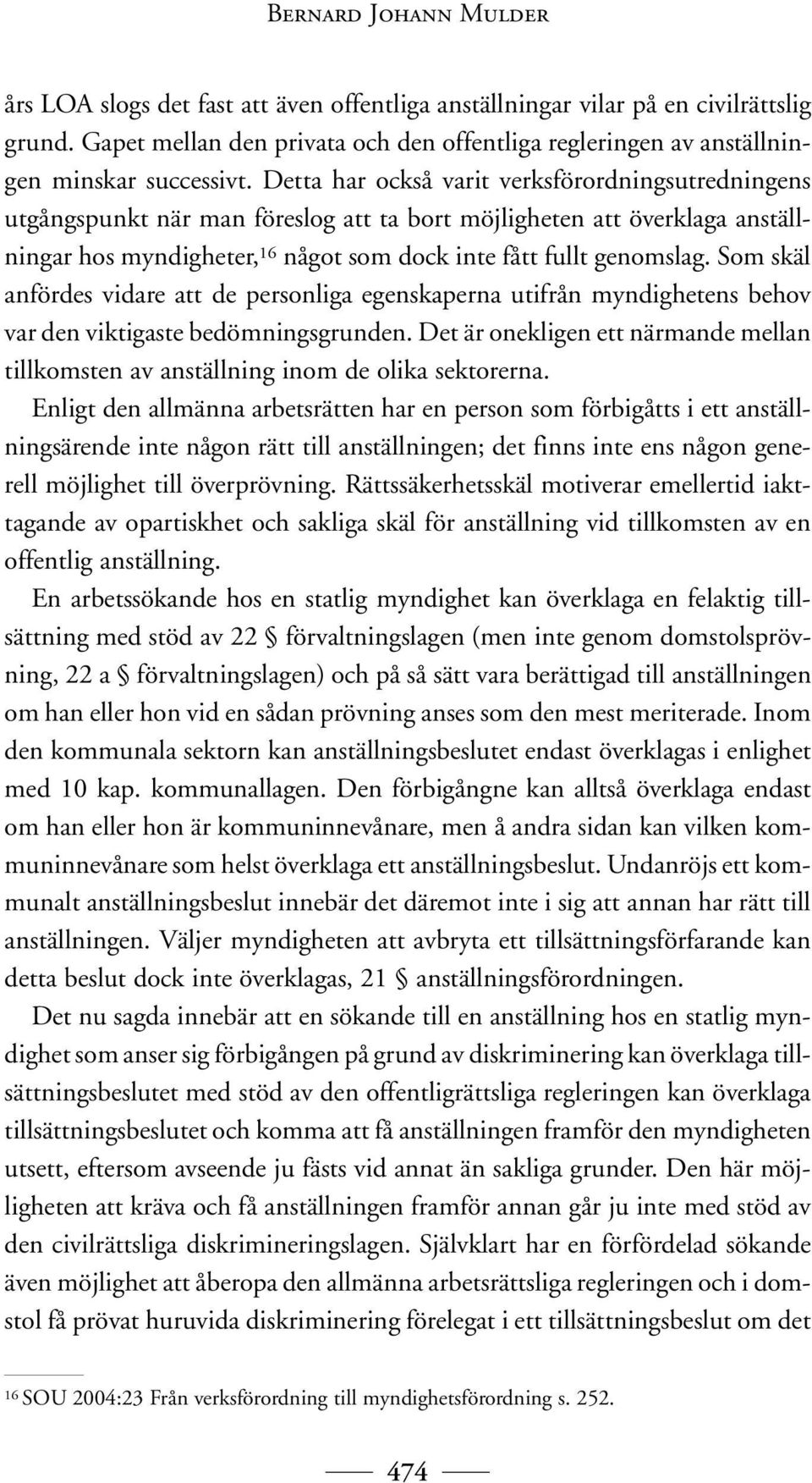 Detta har också varit verksförordningsutredningens utgångspunkt när man föreslog att ta bort möjligheten att överklaga anställningar hos myndigheter, 16 något som dock inte fått fullt genomslag.