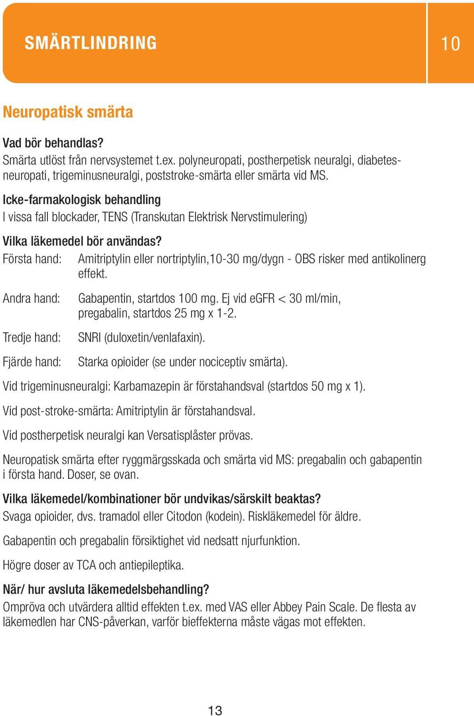 Andra hand: Gabapentin, startdos 100 mg. Ej vid egfr < 30 ml/min, pregabalin, startdos 25 mg x 1-2. Tredje hand: SNRI (duloxetin/venlafaxin). Fjärde hand: Starka opioider (se under nociceptiv smärta).