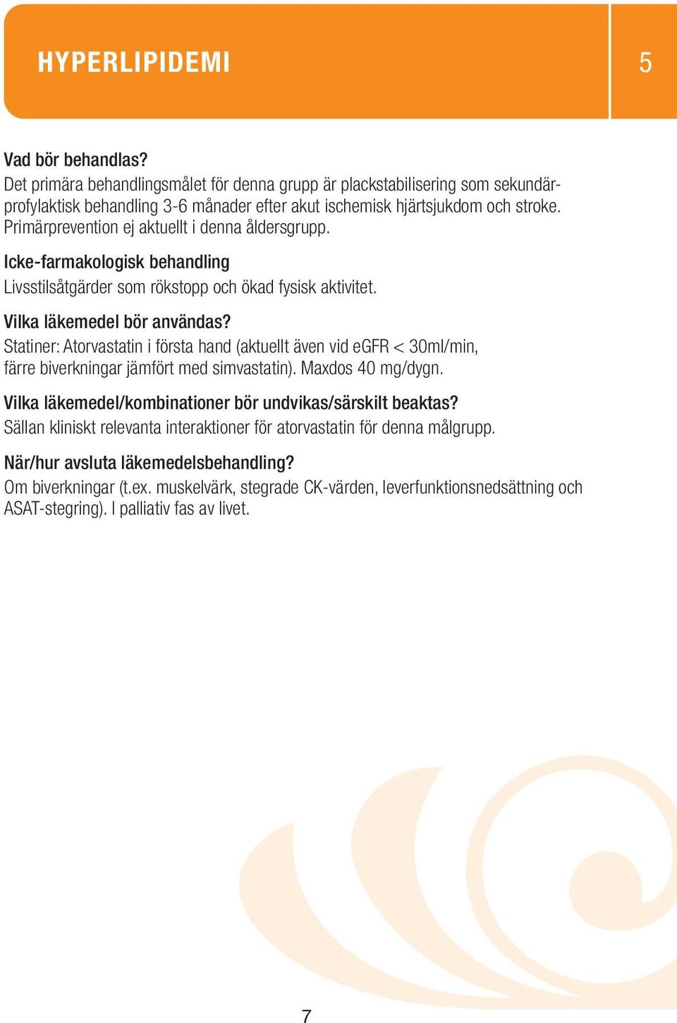 Statiner: Atorvastatin i första hand (aktuellt även vid egfr < 30ml/min, färre biverkningar jämfört med simvastatin). Maxdos 40 mg/dygn.