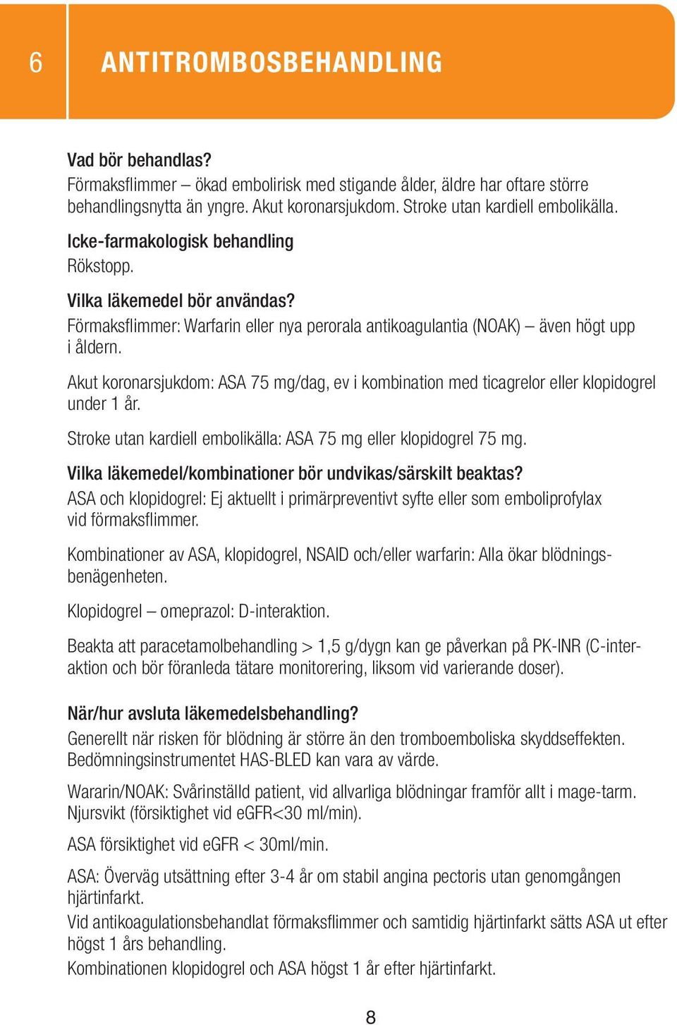 Stroke utan kardiell embolikälla: ASA 75 mg eller klopidogrel 75 mg. ASA och klopidogrel: Ej aktuellt i primärpreventivt syfte eller som emboliprofylax vid förmaksflimmer.