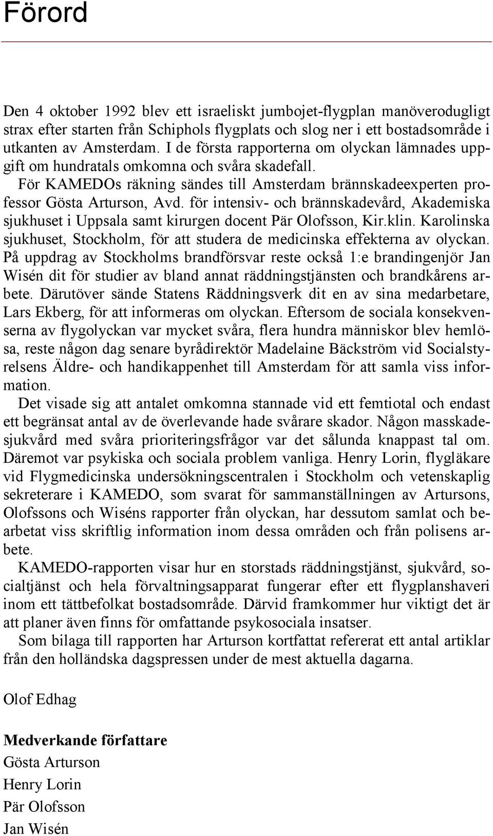 för intensiv- och brännskadevård, Akademiska sjukhuset i Uppsala samt kirurgen docent Pär Olofsson, Kir.klin. Karolinska sjukhuset, Stockholm, för att studera de medicinska effekterna av olyckan.