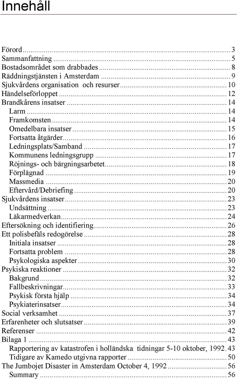 .. 19 Massmedia... 20 Eftervård/Debriefing... 20 Sjukvårdens insatser... 23 Undsättning... 23 Läkarmedverkan... 24 Eftersökning och identifiering... 26 Ett polisbefäls redogörelse.