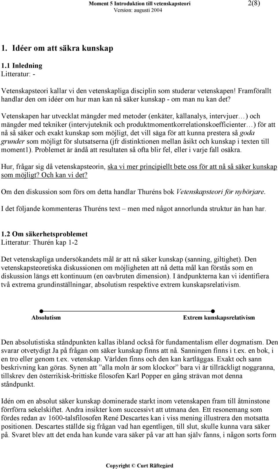 Vetenskapen har utvecklat mängder med metoder (enkäter, källanalys, intervjuer ) och mängder med tekniker (intervjuteknik och produktmomentkorrelationskoefficienter ) för att nå så säker och exakt