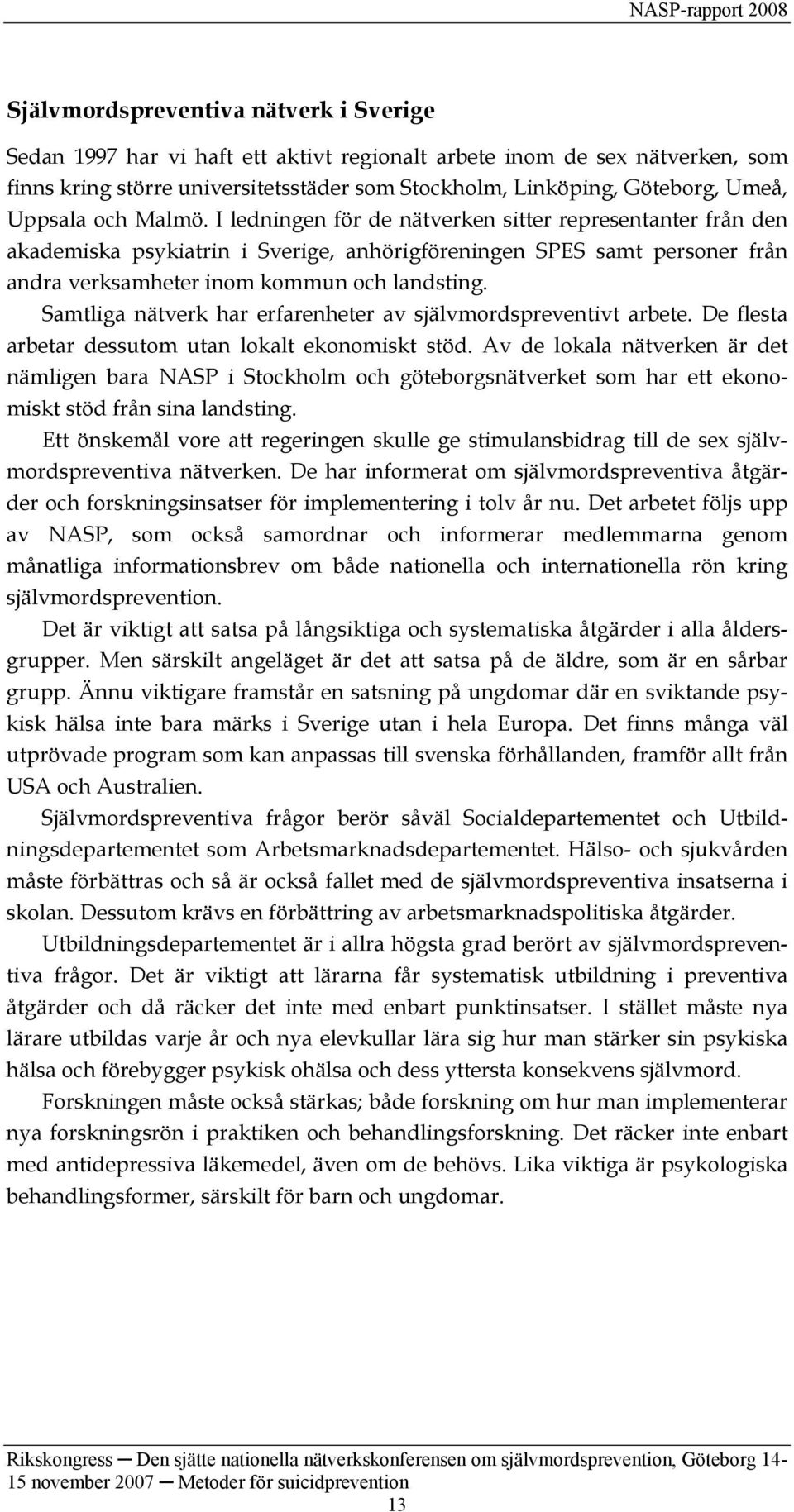 Samtliga nätverk har erfarenheter av självmordspreventivt arbete. De flesta arbetar dessutom utan lokalt ekonomiskt stöd.