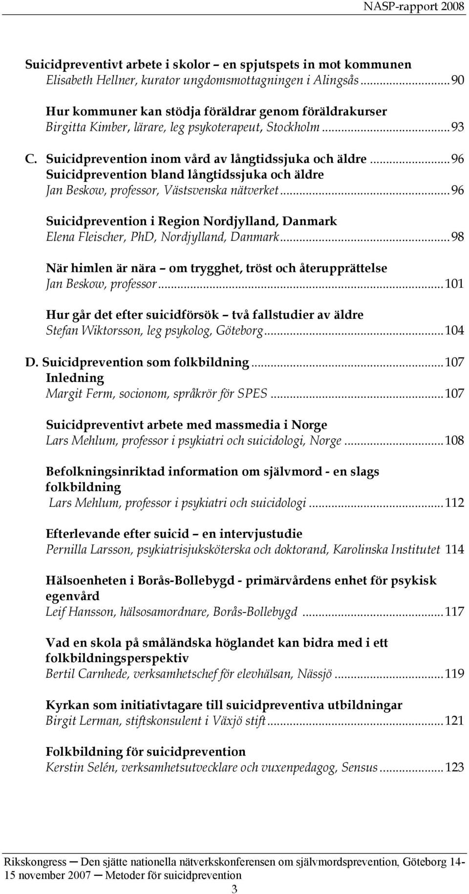 ..96 Suicidprevention bland långtidssjuka och äldre Jan Beskow, professor, Västsvenska nätverket...96 Suicidprevention i Region Nordjylland, Danmark Elena Fleischer, PhD, Nordjylland, Danmark.