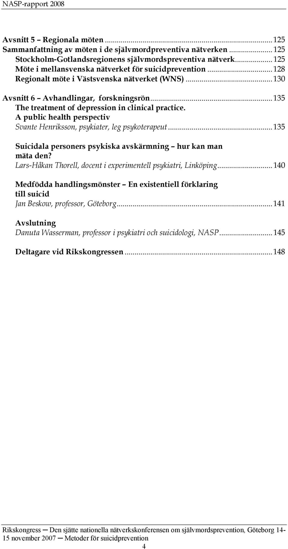 ..135 The treatment of depression in clinical practice. A public health perspectiv Svante Henriksson, psykiater, leg psykoterapeut...135 Suicidala personers psykiska avskärmning hur kan man mäta den?