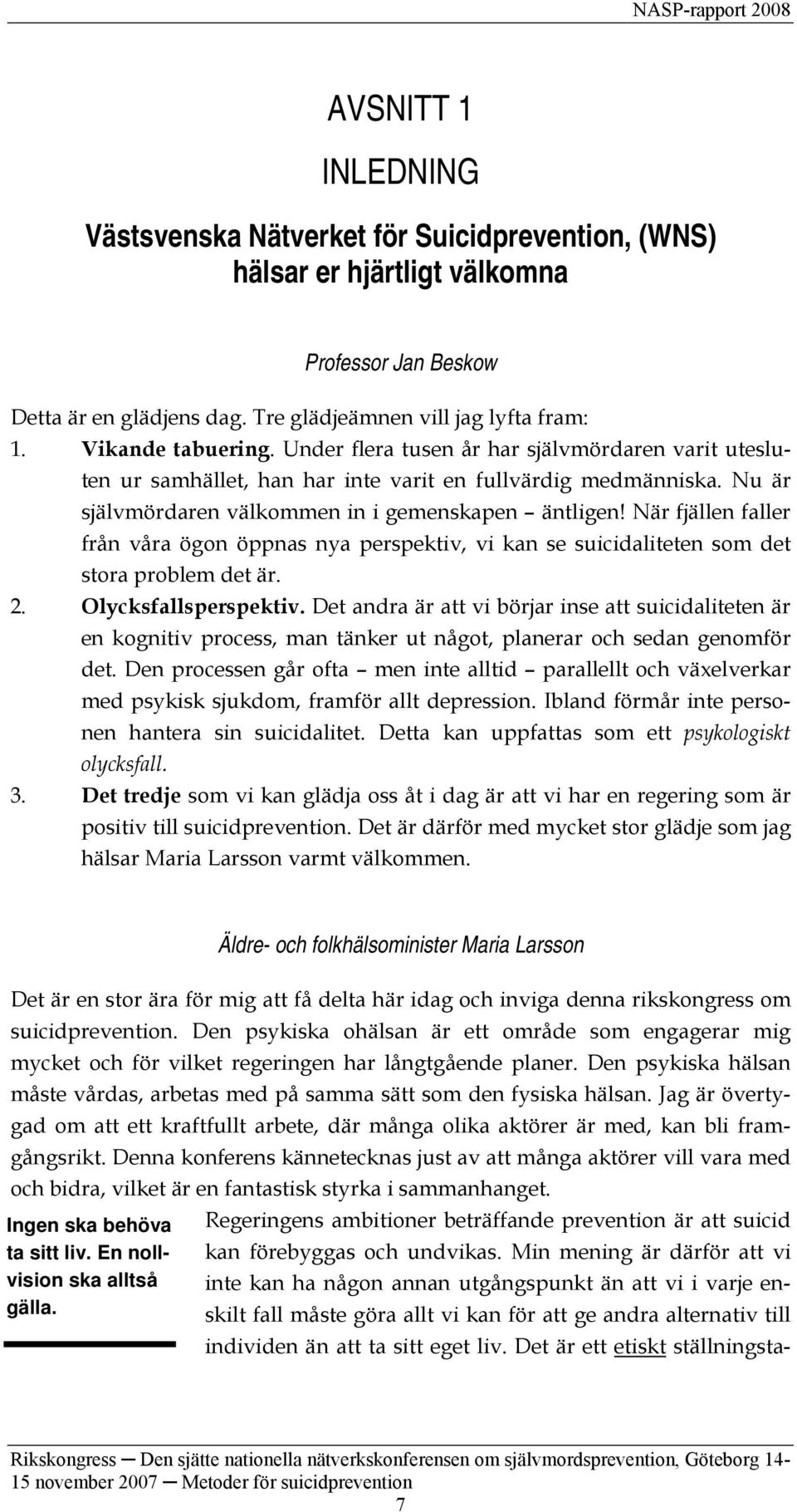 När fjällen faller från våra ögon öppnas nya perspektiv, vi kan se suicidaliteten som det stora problem det är. 2. Olycksfallsperspektiv.