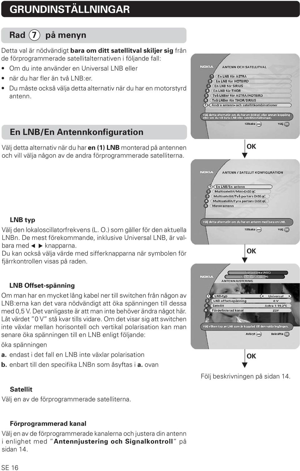 En LNB/En Antennkonfiguration Välj detta alternativ när du har en (1) LNB monterad på antennen och vill välja någon av de andra förprogrammerade satelliterna.