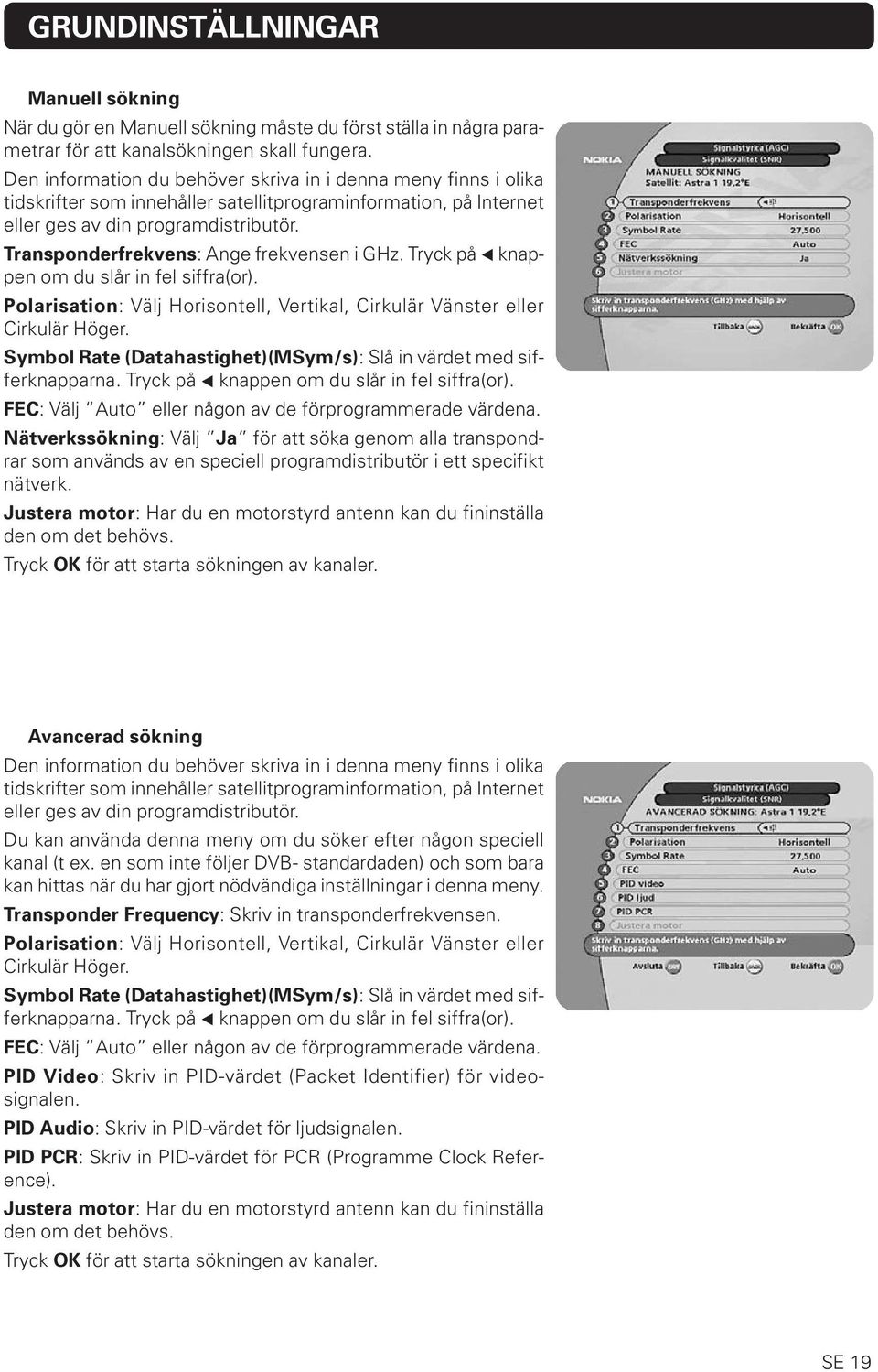 Transponderfrekvens: Ange frekvensen i GHz. Tryck på knappen om du slår in fel siffra(or). Polarisation: Välj Horisontell, Vertikal, Cirkulär Vänster eller Cirkulär Höger.