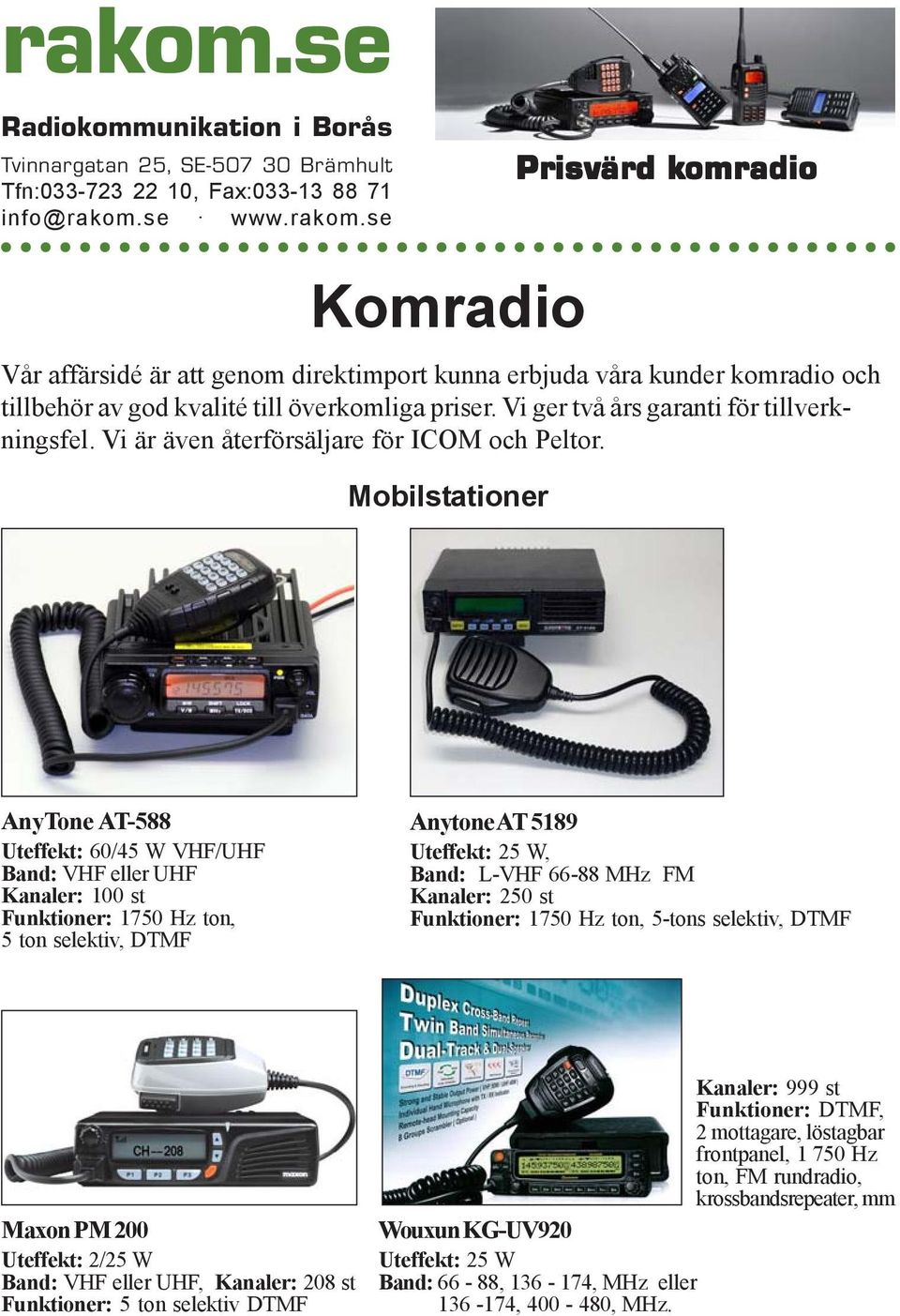 Mobilstationer Prisv isvär ärd d komr omradio AnyTone AT-588 Uteffekt: 60/45 W VHF/UHF Band: VHF eller UHF Kanaler: 100 st Funktioner: 1750 Hz ton, 5 ton selektiv, DTMF Anytone AT 5189 Uteffekt: 25