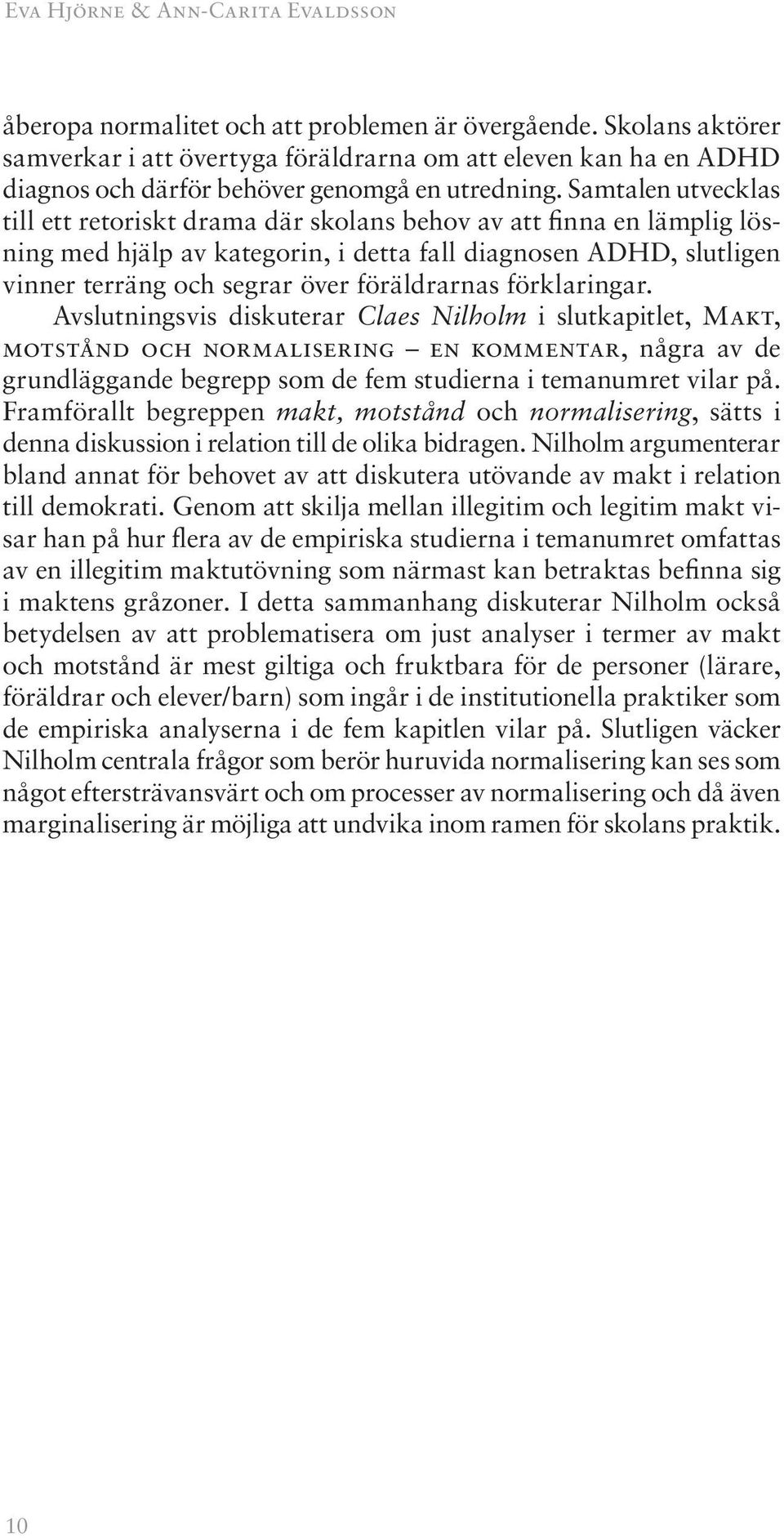 Samtalen utvecklas till ett retoriskt drama där skolans behov av att finna en lämplig lösning med hjälp av kategorin, i detta fall diagnosen ADHD, slutligen vinner terräng och segrar över