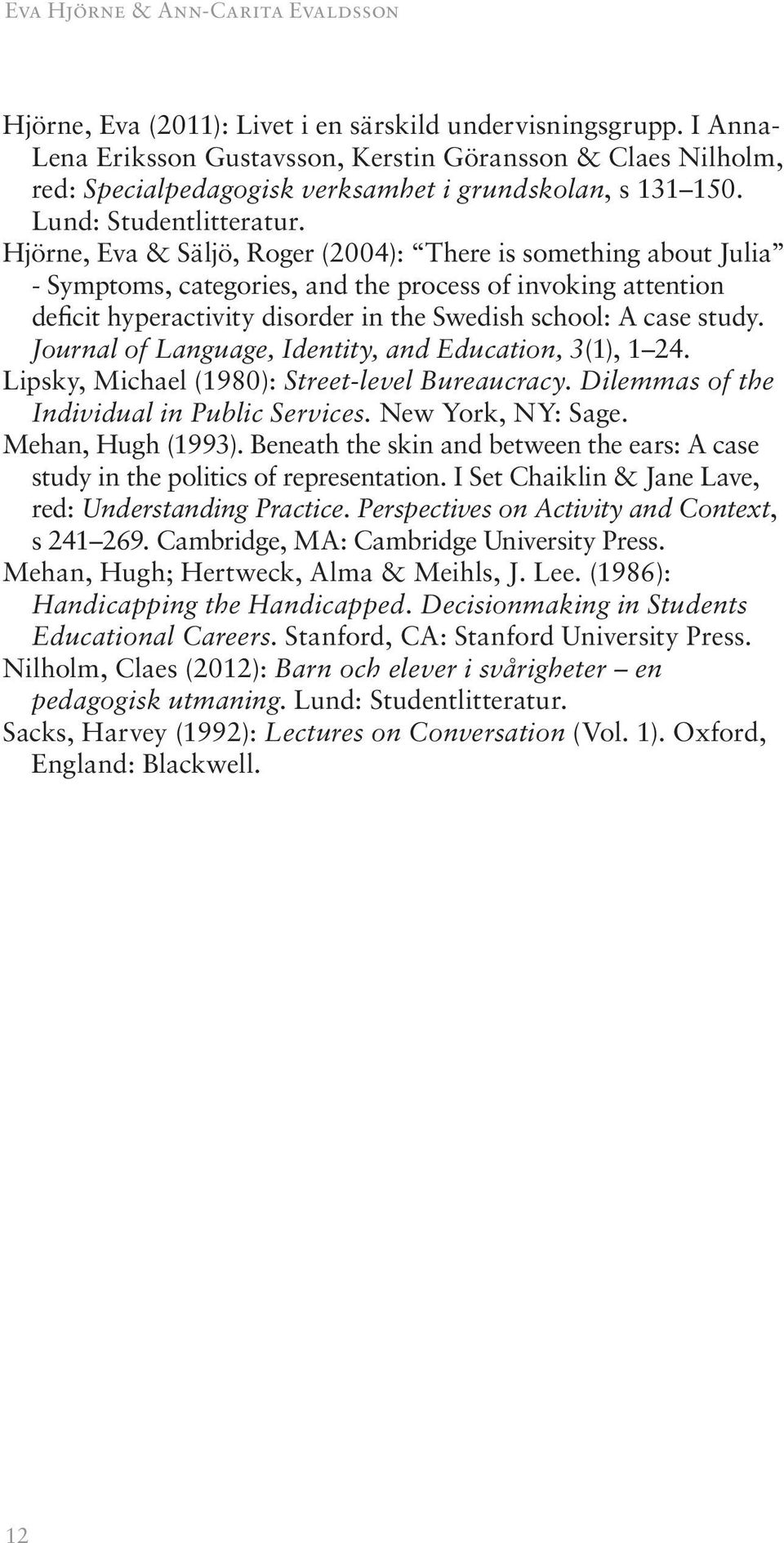 Hjörne, Eva & Säljö, Roger (2004): There is something about Julia - Symptoms, categories, and the process of invoking attention deficit hyperactivity disorder in the Swedish school: A case study.