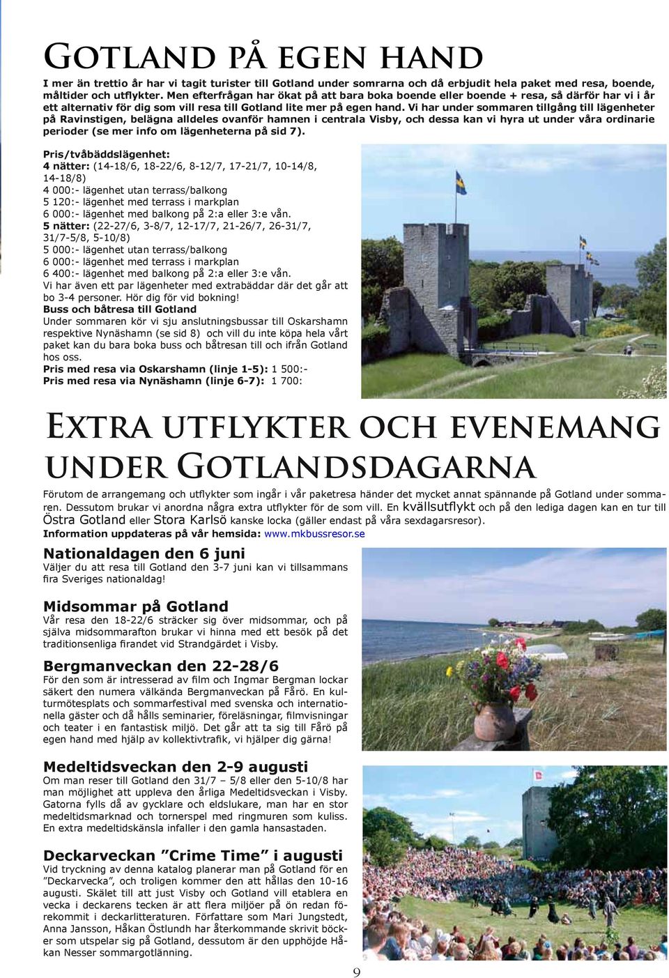 Vi har under sommaren tillgång till lägenheter på Ravinstigen, belägna alldeles ovanför hamnen i centrala Visby, och dessa kan vi hyra ut under våra ordinarie perioder (se mer info om lägenheterna på