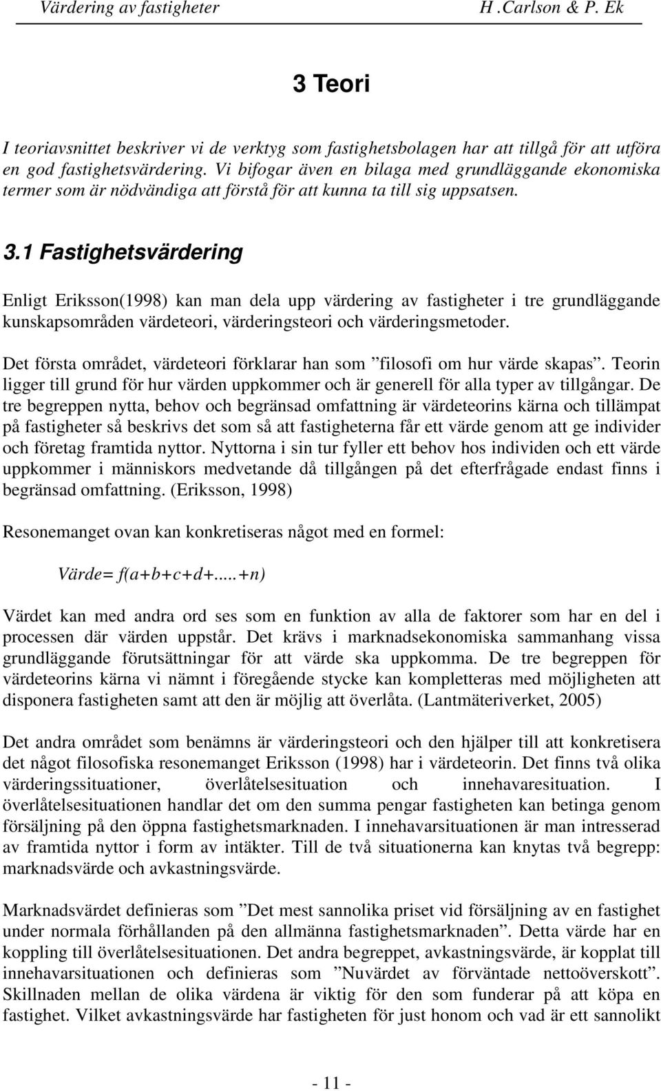 1 Fastighetsvärdering Enligt Eriksson(1998) kan man dela upp värdering av fastigheter i tre grundläggande kunskapsområden värdeteori, värderingsteori och värderingsmetoder.