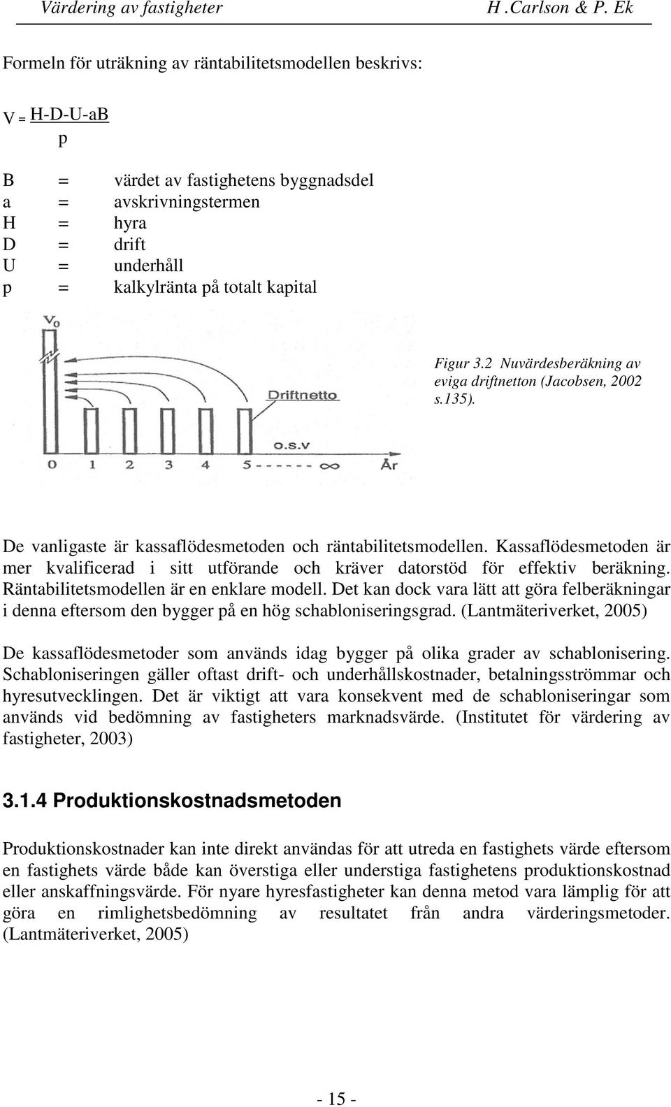 Kassaflödesmetoden är mer kvalificerad i sitt utförande och kräver datorstöd för effektiv beräkning. Räntabilitetsmodellen är en enklare modell.