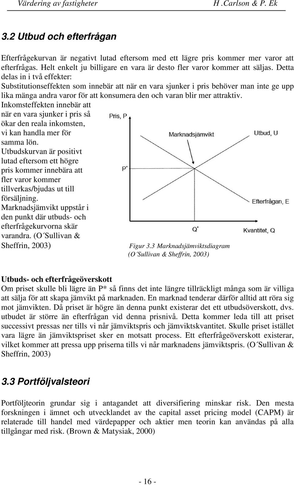 Inkomsteffekten innebär att när en vara sjunker i pris så ökar den reala inkomsten, vi kan handla mer för samma lön.