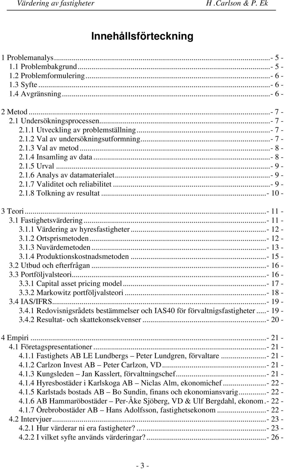 ..- 10-3 Teori...- 11-3.1 Fastighetsvärdering...- 11-3.1.1 Värdering av hyresfastigheter...- 12-3.1.2 Ortsprismetoden...- 12-3.1.3 Nuvärdemetoden...- 13-3.1.4 Produktionskostnadsmetoden...- 15-3.