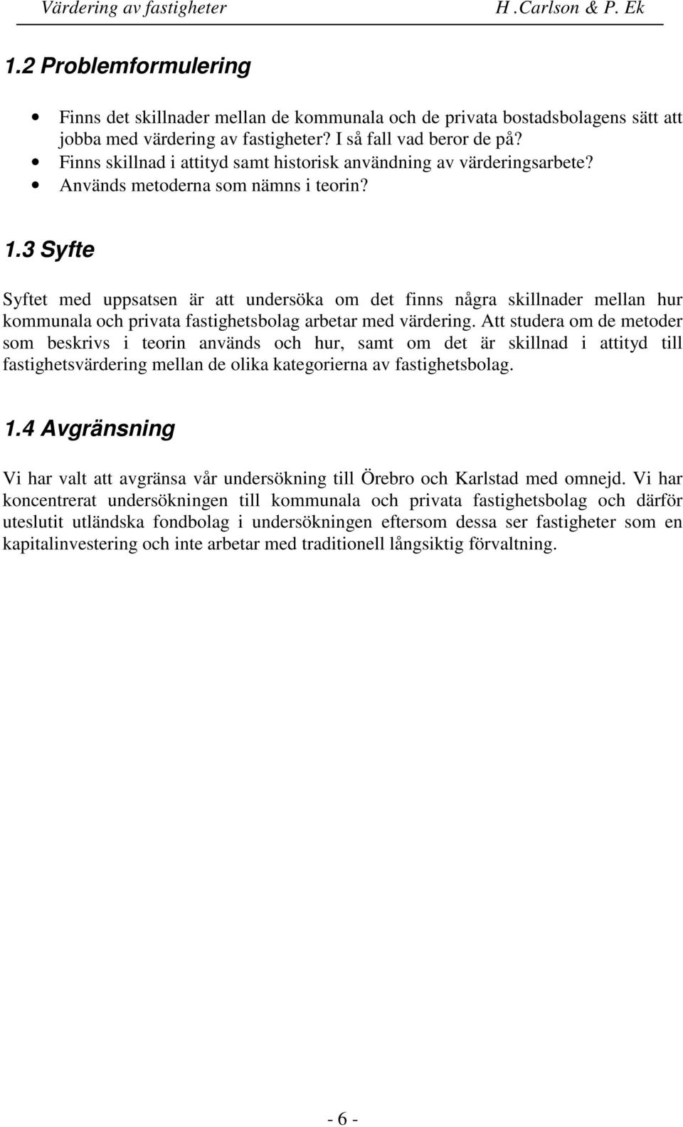 3 Syfte Syftet med uppsatsen är att undersöka om det finns några skillnader mellan hur kommunala och privata fastighetsbolag arbetar med värdering.