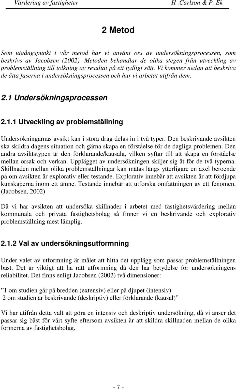 Vi kommer nedan att beskriva de åtta faserna i undersökningsprocessen och hur vi arbetat utifrån dem. 2.1 