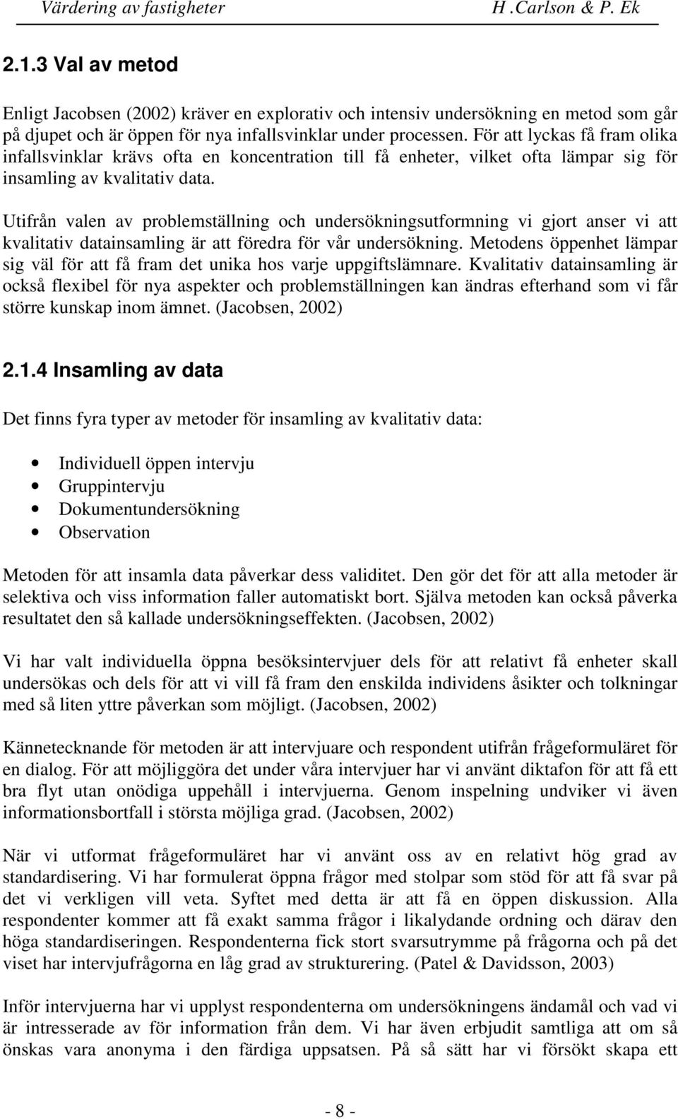 Utifrån valen av problemställning och undersökningsutformning vi gjort anser vi att kvalitativ datainsamling är att föredra för vår undersökning.