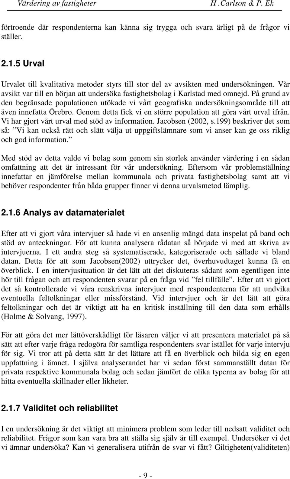 På grund av den begränsade populationen utökade vi vårt geografiska undersökningsområde till att även innefatta Örebro. Genom detta fick vi en större population att göra vårt urval ifrån.