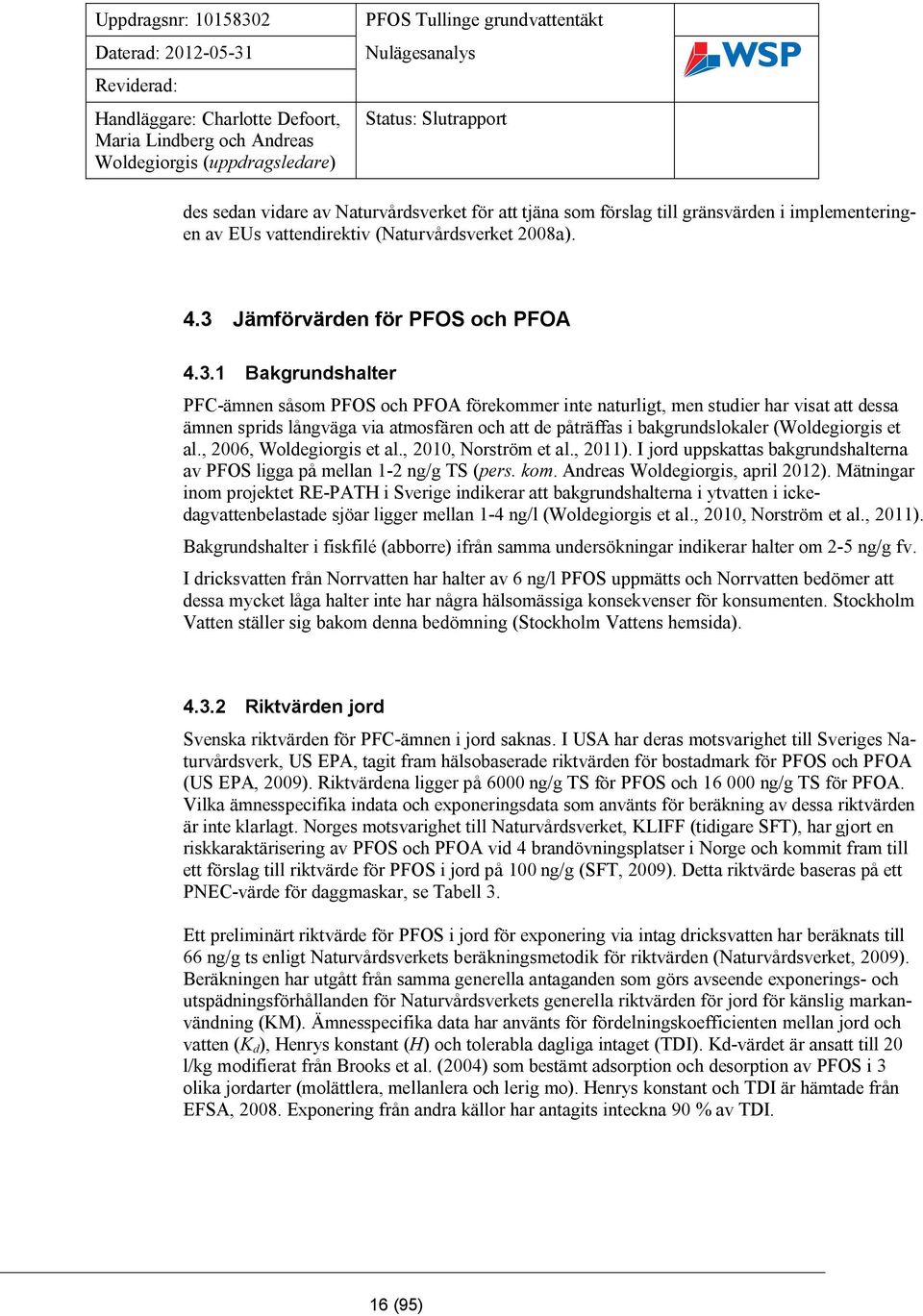 1 Bakgrundshalter PFC-ämnen såsom PFOS och PFOA förekommer inte naturligt, men studier har visat att dessa ämnen sprids långväga via atmosfären och att de påträffas i bakgrundslokaler (Woldegiorgis