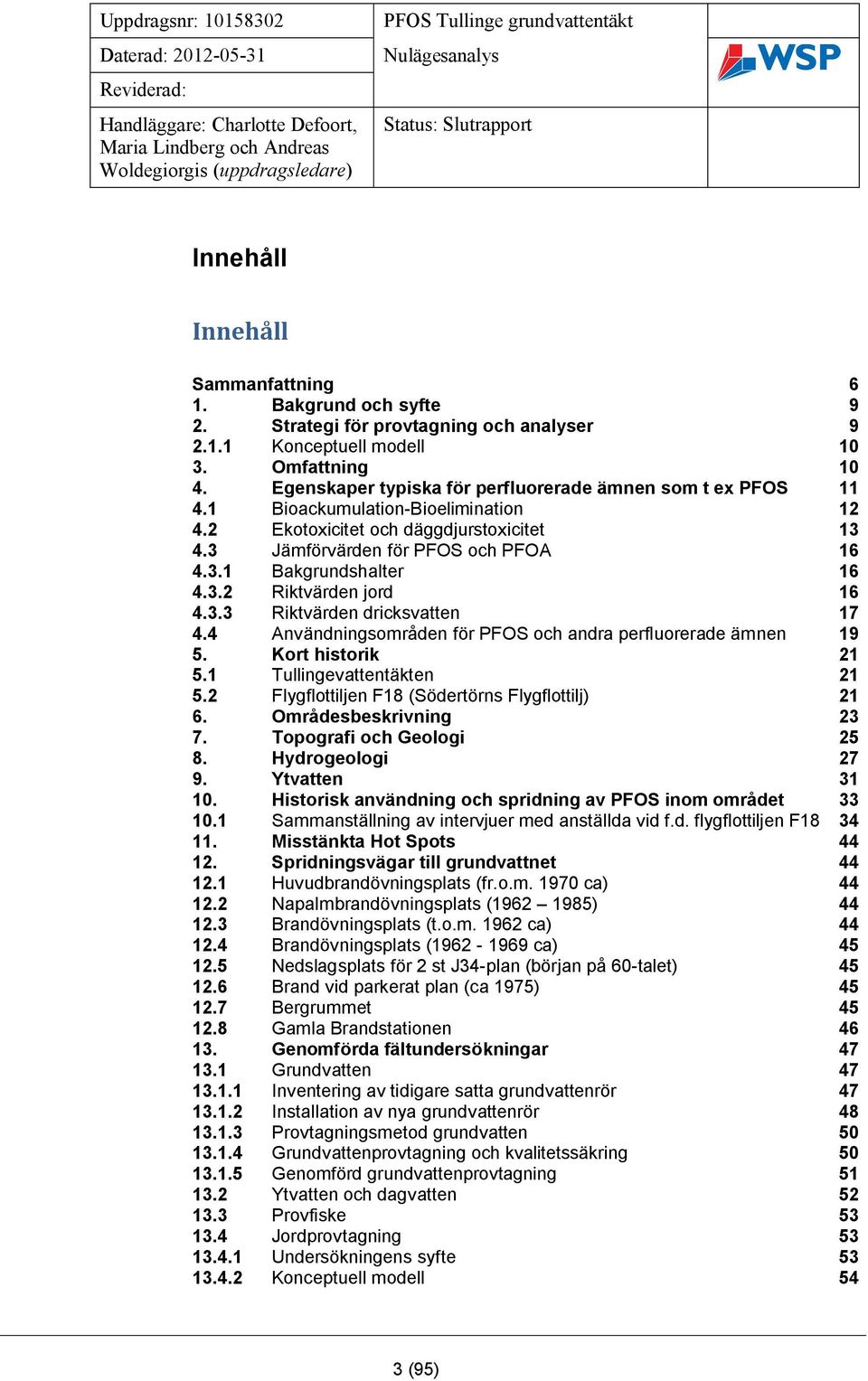 3.2 Riktvärden jord 16 4.3.3 Riktvärden dricksvatten 17 4.4 Användningsområden för PFOS och andra perfluorerade ämnen 19 5. Kort historik 21 5.1 Tullingevattentäkten 21 5.