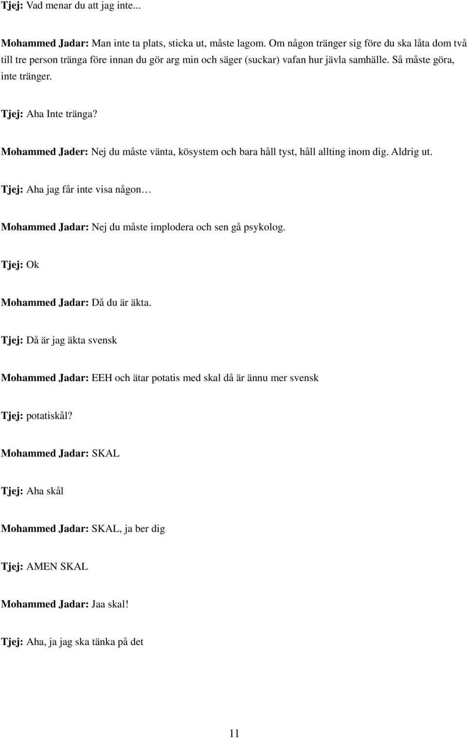 Mohammed Jader: Nej du måste vänta, kösystem och bara håll tyst, håll allting inom dig. Aldrig ut. Tjej: Aha jag får inte visa någon Mohammed Jadar: Nej du måste implodera och sen gå psykolog.