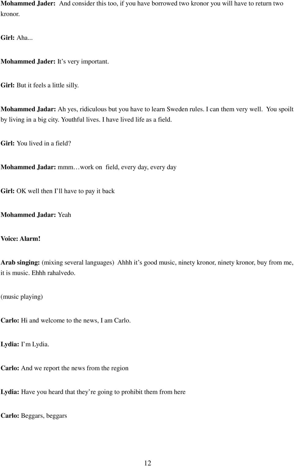 Girl: You lived in a field? Mohammed Jadar: mmm work on field, every day, every day Girl: OK well then I ll have to pay it back Mohammed Jadar: Yeah Voice: Alarm!
