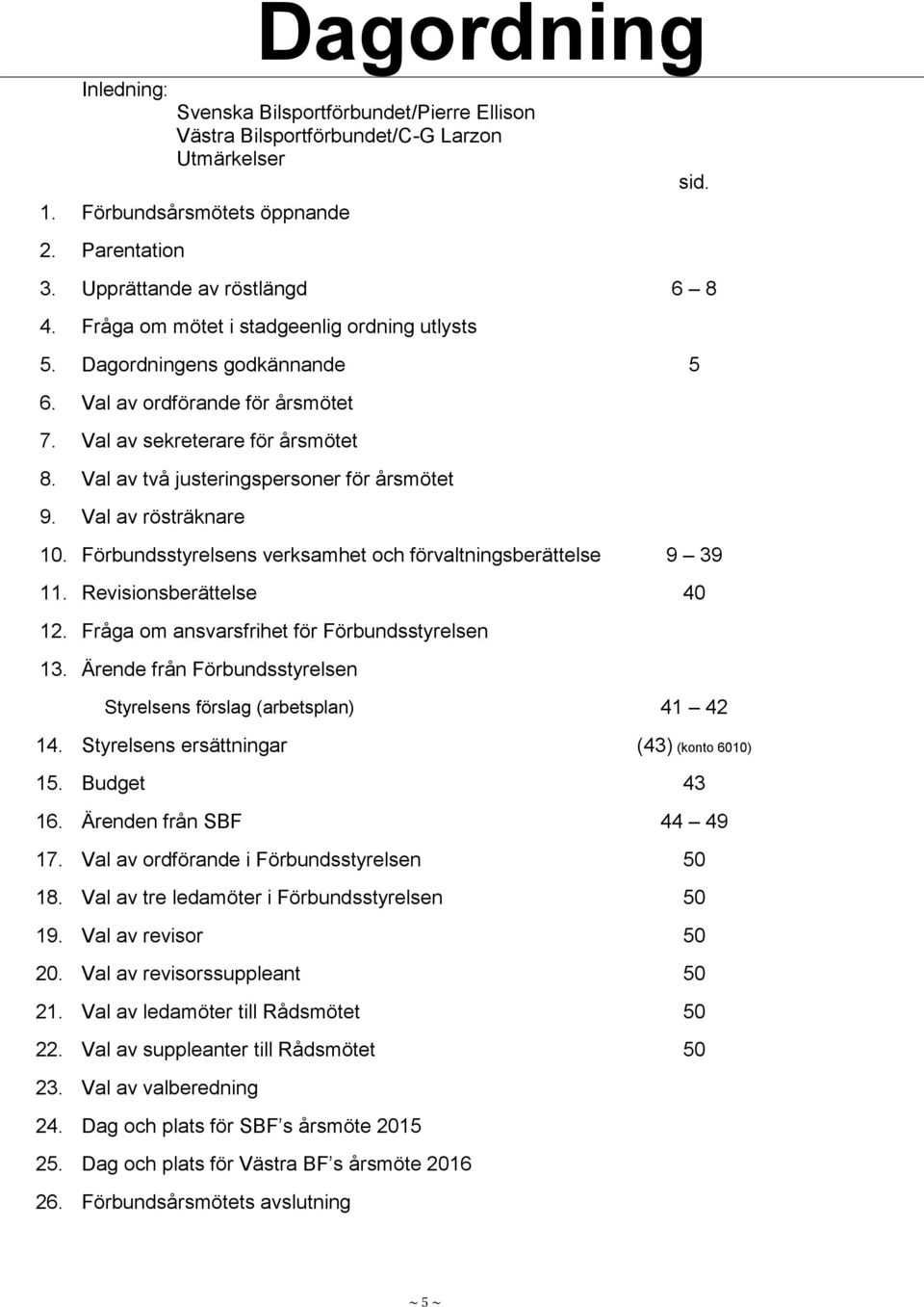 Val av rösträknare 10. Förbundsstyrelsens verksamhet och förvaltningsberättelse 9 39 11. Revisionsberättelse 40 12. Fråga om ansvarsfrihet för Förbundsstyrelsen 13. Ärende från Förbundsstyrelsen sid.