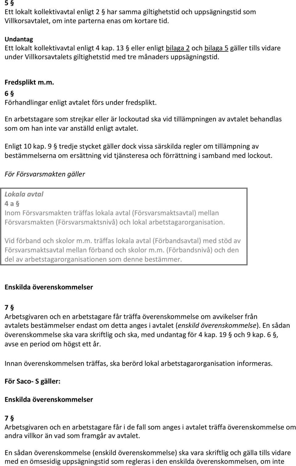 En arbetstagare som strejkar eller är lockoutad ska vid tillämpningen av avtalet behandlas som om han inte var anställd enligt avtalet. Enligt 10 kap.