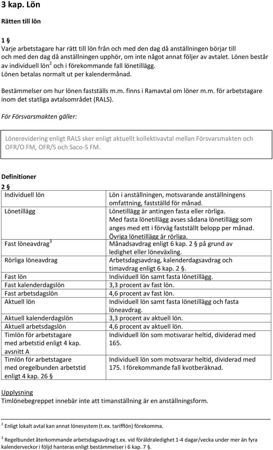 För Försvarsmakten gäller: Lönerevidering enligt RALS sker enligt aktuellt kollektivavtal mellan Försvarsmakten och OFR/O FM, OFR/S och Saco-S FM.