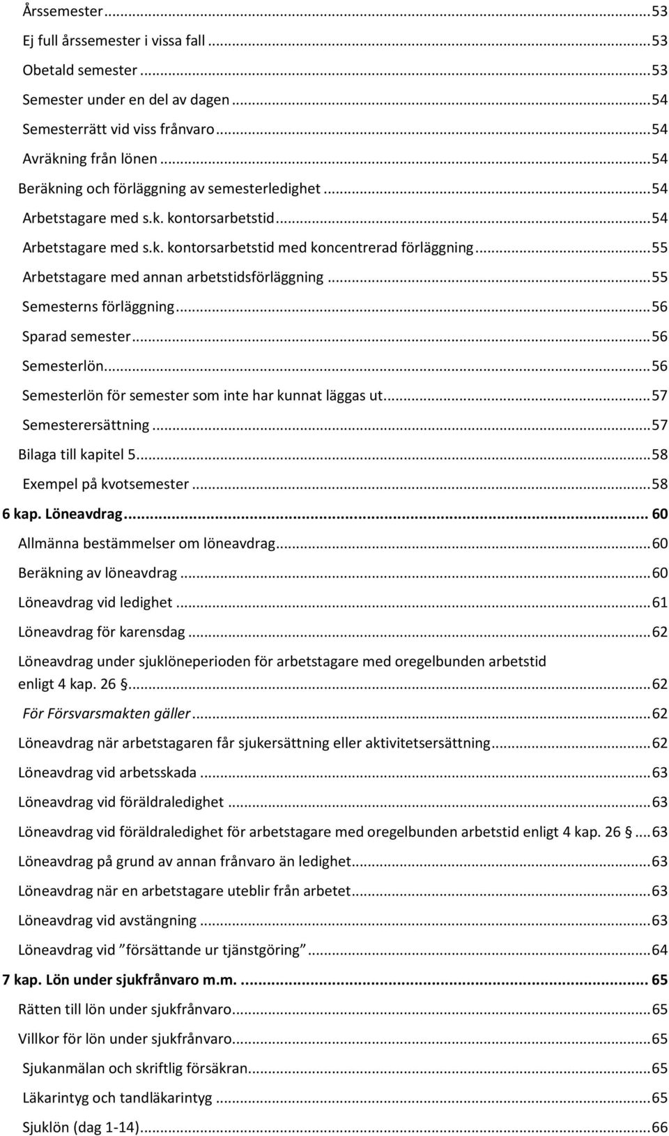 .. 55 Arbetstagare med annan arbetstidsförläggning... 55 Semesterns förläggning... 56 Sparad semester... 56 Semesterlön... 56 Semesterlön för semester som inte har kunnat läggas ut.