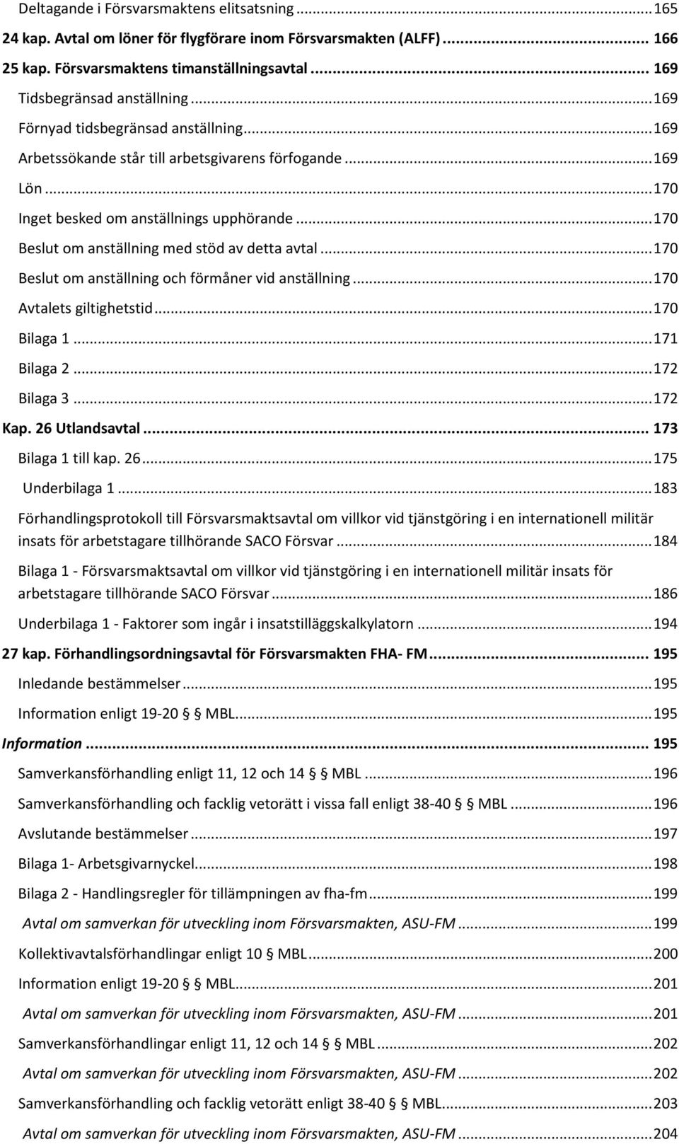 .. 170 Beslut om anställning med stöd av detta avtal... 170 Beslut om anställning och förmåner vid anställning... 170 Avtalets giltighetstid... 170 Bilaga 1... 171 Bilaga 2... 172 Bilaga 3... 172 Kap.