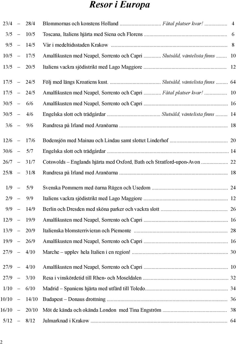 ... Slutsåld, väntelista finns... 64 17/5 24/5 Amalfikusten med Neapel, Sorrento och Capri... Fåtal platser kvar!... 10 30/5 6/6 Amalfikusten med Neapel, Sorrento och Capri.