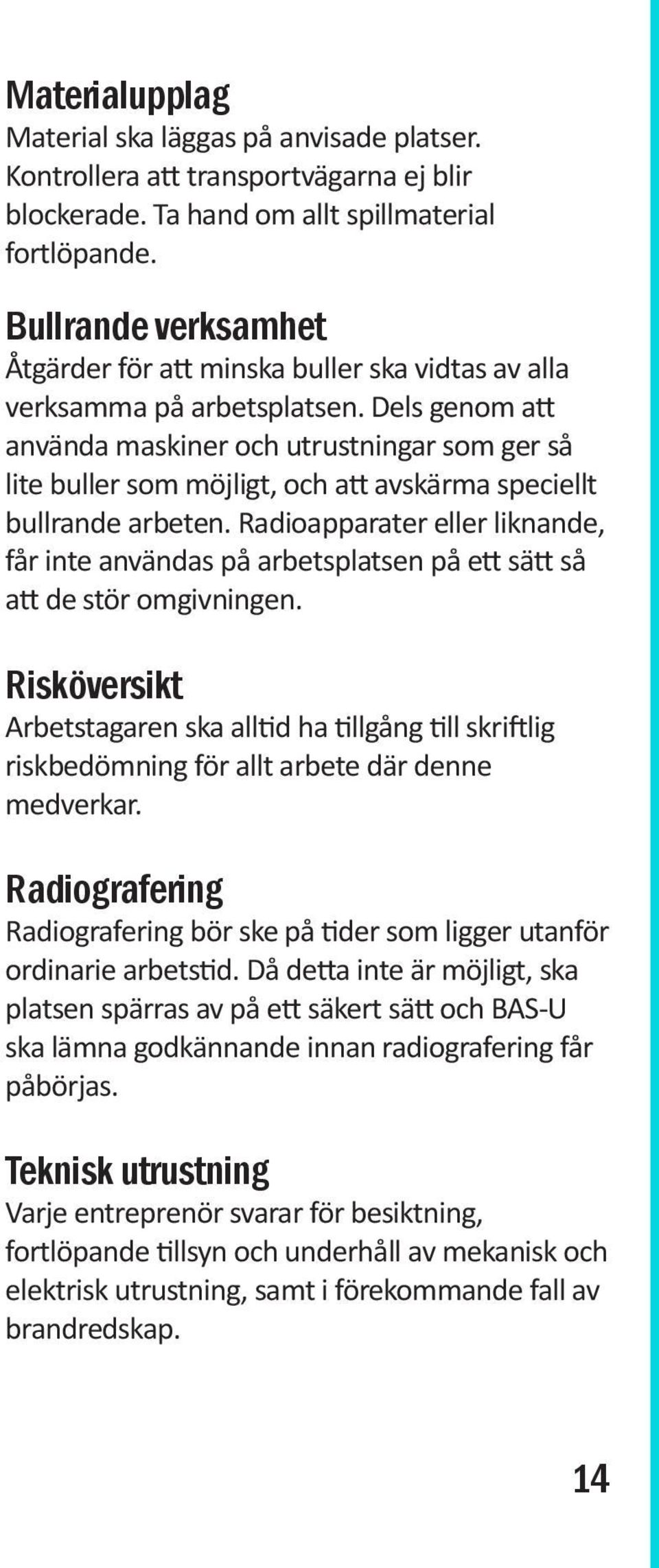 Dels genom att använda maskiner och utrustningar som ger så lite buller som möjligt, och att avskärma speciellt bullrande arbeten.